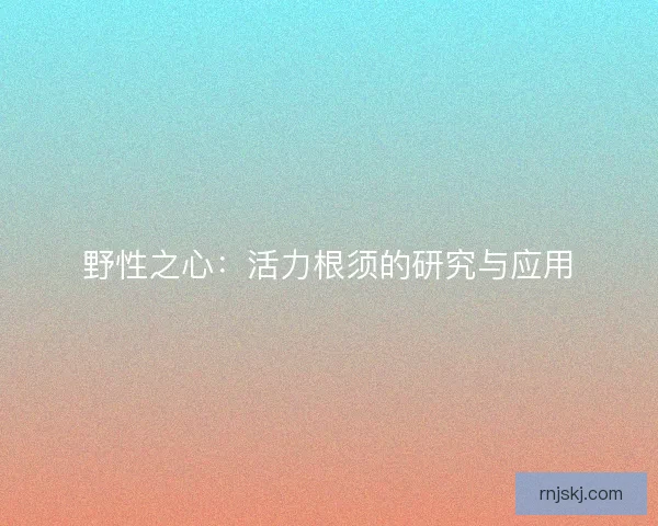 野性之心：活力根须的研究与应用
